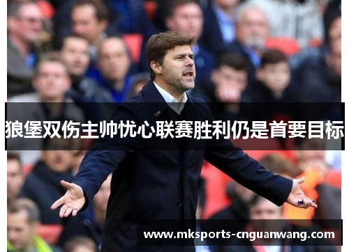 狼堡双伤主帅忧心联赛胜利仍是首要目标