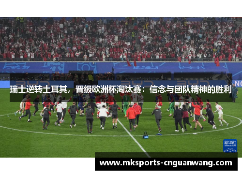 瑞士逆转土耳其，晋级欧洲杯淘汰赛：信念与团队精神的胜利