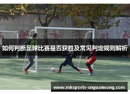 如何判断足球比赛是否获胜及常见判定规则解析