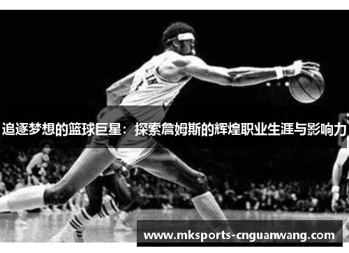 追逐梦想的篮球巨星：探索詹姆斯的辉煌职业生涯与影响力