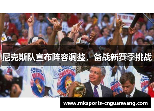 尼克斯队宣布阵容调整，备战新赛季挑战