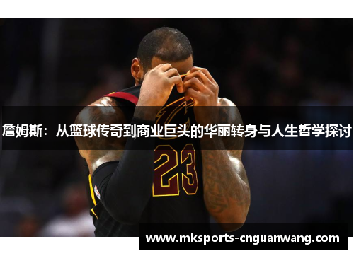 詹姆斯：从篮球传奇到商业巨头的华丽转身与人生哲学探讨