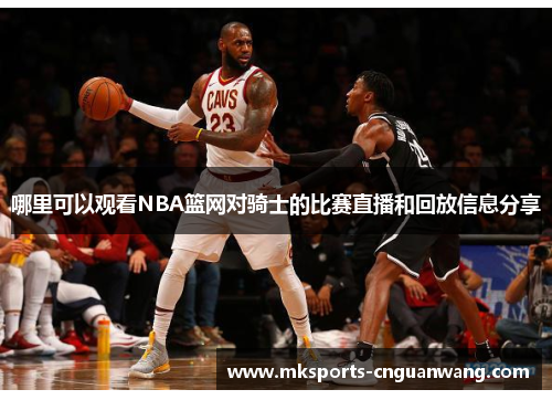 哪里可以观看NBA篮网对骑士的比赛直播和回放信息分享