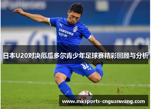 日本U20对决厄瓜多尔青少年足球赛精彩回顾与分析