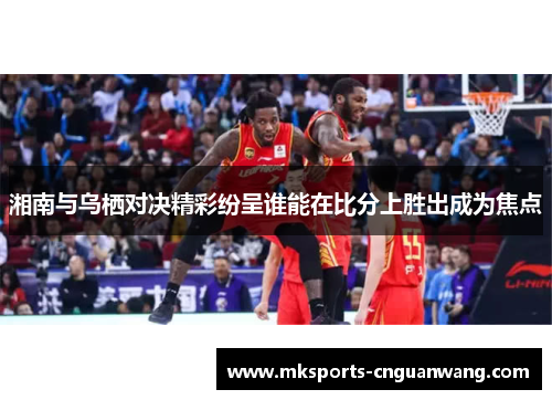 湘南与乌栖对决精彩纷呈谁能在比分上胜出成为焦点