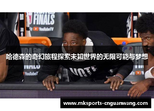 哈德森的奇幻旅程探索未知世界的无限可能与梦想